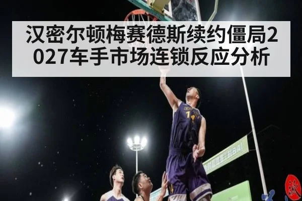 汉密尔顿梅赛德斯续约僵局2027车手市场连锁反应分析