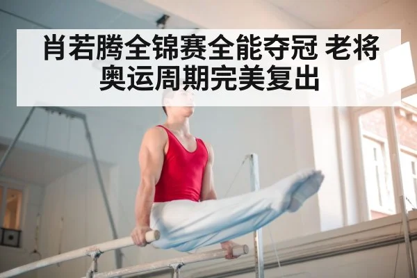 肖若腾全锦赛全能夺冠 老将奥运周期完美复出