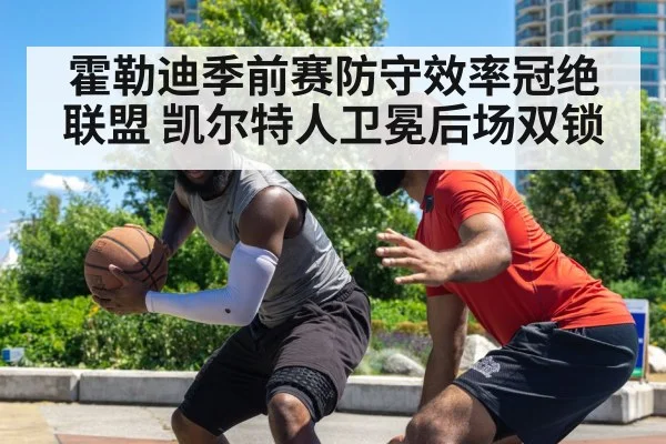 霍勒迪季前赛防守效率冠绝联盟 凯尔特人卫冕后场双锁
