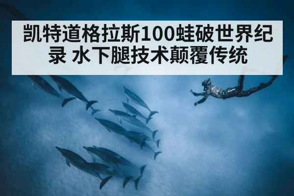凯特道格拉斯100蛙破世界纪录 水下腿技术颠覆传统